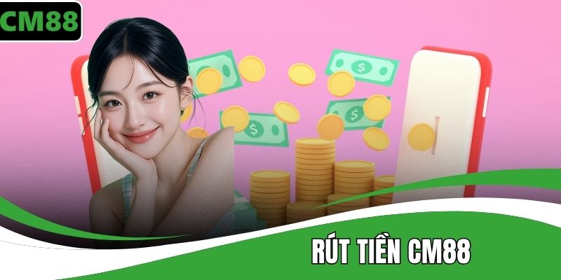 Rút Tiền CM88 – Hướng Dẫn Nhanh, An Toàn, Xử Lý Lỗi Hiệu Quả